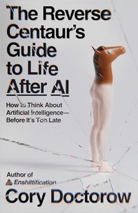 The Reverse Centaur's Guide to Life After AI (MCD 2026)