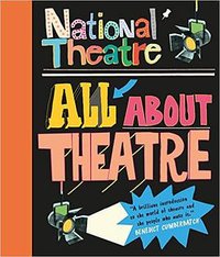 National Theatre: All About theatre (Walker BOOKS 2015)