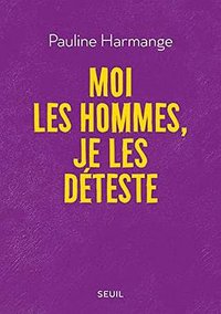 moi, les hommes, je les déteste (Éditions du Seuil 2020)