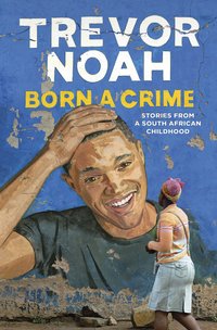 Born a Crime: Stories From a South African Childhood (Doubleday Canada 2016)