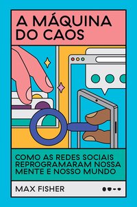 A máquina do caos: como as redes sociais reprogramaram nossa mente e nosso mundo (Todavia 2023)