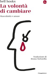 La volontà di cambiare: Mascolinità e amore (Il Saggiatore 2022)