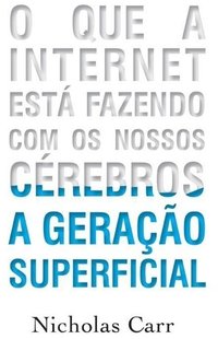 A Geração Superficial: o Que a Internet Está Fazendo Com Os Nossos Cérebros (Agir 2011)