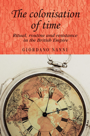 The Colonisation of Time: Ritual, Routine, and Resistance in the British Empire