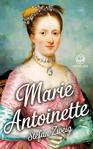 Stefan Zweig : Marie-Antoinette: Biographie d'une souveraine entre mythe, réalité et tragédie (Éditions Novelaris)