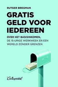 Gratis geld voor iedereen: over het basisinkomen, de 15-urige werkweek en een wereld zonder grenzen (De Correspondent Uitgevers B.V. 2016)