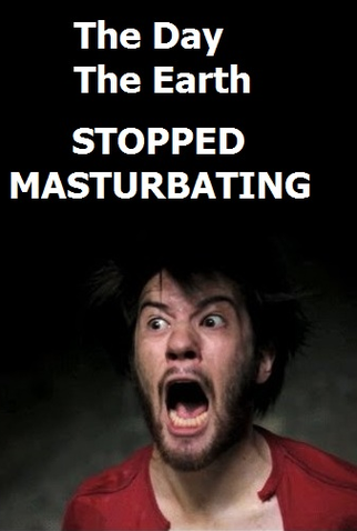 The Day the Earth Stopped Masturbating